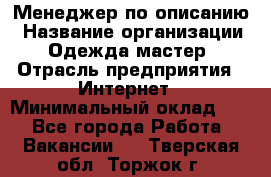 Менеджер по описанию › Название организации ­ Одежда мастер › Отрасль предприятия ­ Интернет › Минимальный оклад ­ 1 - Все города Работа » Вакансии   . Тверская обл.,Торжок г.